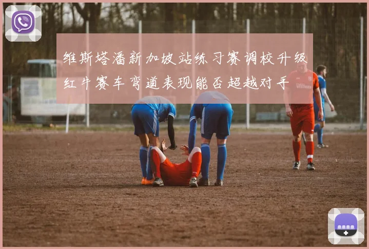 维斯塔潘新加坡站练习赛调校升级红牛赛车弯道表现能否超越对手