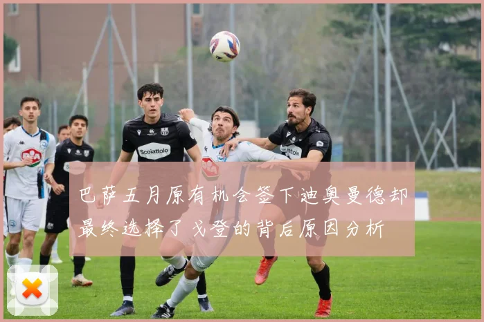 巴萨五月原有机会签下迪奥曼德却最终选择了戈登的背后原因分析