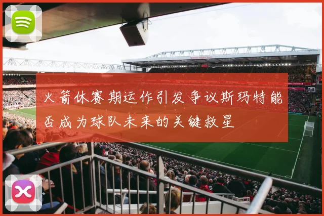 火箭休赛期运作引发争议斯玛特能否成为球队未来的关键救星