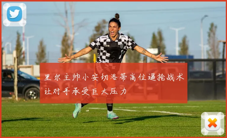 里尔主帅小安切洛蒂高位逼抢战术让对手承受巨大压力