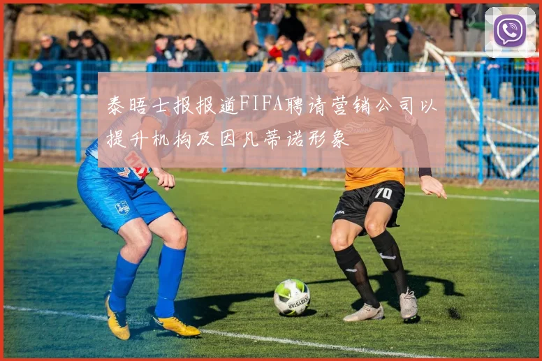 泰晤士报报道FIFA聘请营销公司以提升机构及因凡蒂诺形象